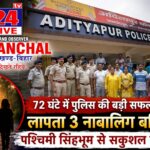 72 घंटे में पुलिस का बड़ा ऑपरेशन सफल, लापता तीन नाबालिग बच्चियां पश्चिमी सिंहभूम से सकुशल बरामद