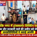 बाल्मीकि नगर में ट्रांसफार्मर शिफ्टिंग पर विवाद, सड़क और सरकारी नाले की जमीन को लेकर जनप्रतिनिधियों ने जताई आपत्ति